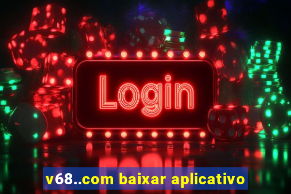v68..com baixar aplicativo
